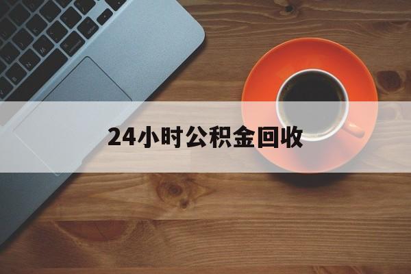 最新24小时公积金回收方法分析(最方便真实的东阳公积金贷款回收是什么意思方法)