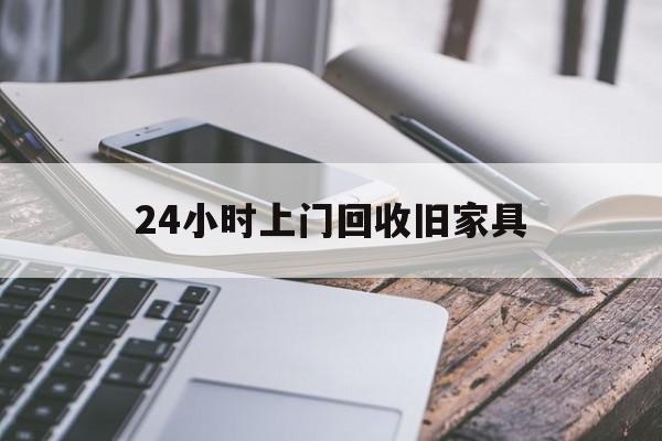 东阳最新24小时上门回收旧家具方法分析(最方便真实的东阳上门回收旧家具要另外收费吗方法)