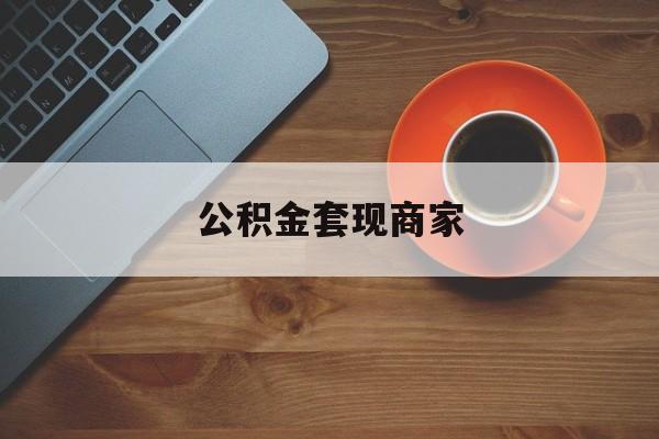 东阳最新公积金套现商家方法分析(最方便真实的东阳实在有点穷怎么能把公积金套现方法)
