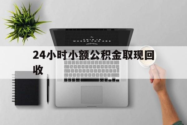 最新24小时小额公积金取现回收方法分析(最方便真实的东阳小额公积金提取多久到账方法)
