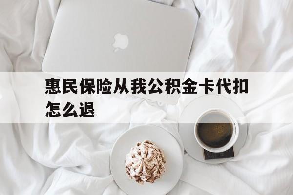 东阳最新惠民保险从我公积金卡代扣怎么退方法分析(最方便真实的东阳惠民保怎么退款了方法)