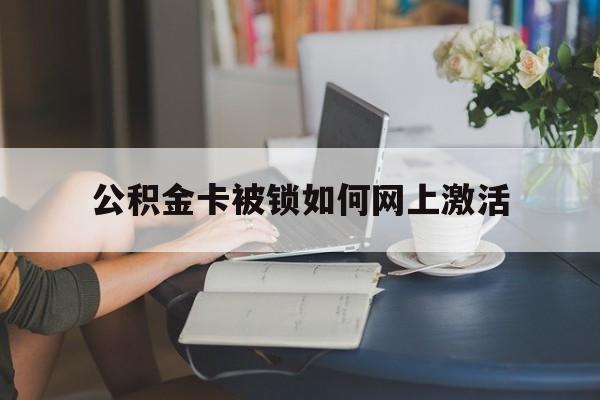 东阳最新公积金卡被锁如何网上激活方法分析(最方便真实的东阳公积金卡锁了可以去银行吗方法)
