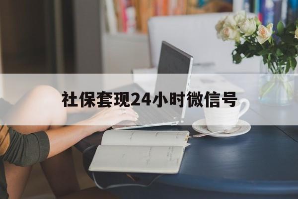 东阳最新社保套现24小时微信号方法分析(最方便真实的东阳24小时套社保卡 微信方法)