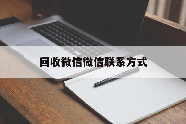 东阳最新回收微信微信联系方式方法分析(最方便真实的东阳回收微信微信联系方式是什么方法)