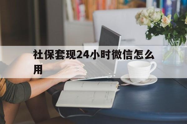 东阳最新社保套现24小时微信怎么用方法分析(最方便真实的东阳社保套现主要是套什么方法)