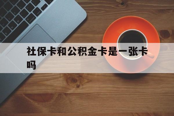 东阳最新社保卡和公积金卡是一张卡吗方法分析(最方便真实的东阳社保卡和公积金卡是一张卡吗?方法)
