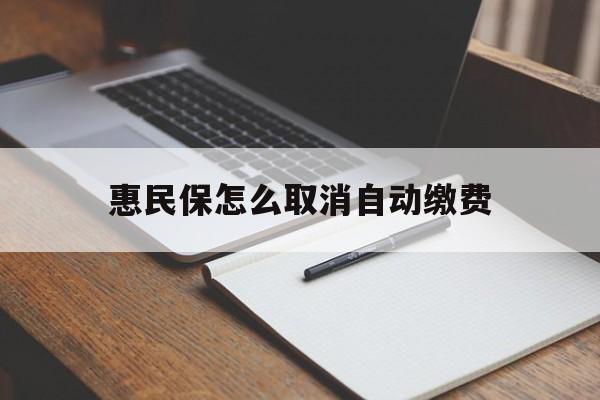 东阳最新惠民保怎么取消自动缴费方法分析(最方便真实的东阳惠民保取消自动续费方法)