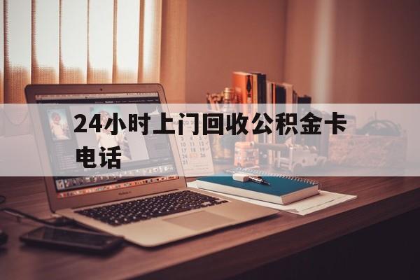 东阳最新24小时上门回收公积金卡电话方法分析(最方便真实的东阳24小时上门回收公积金卡电话方法)