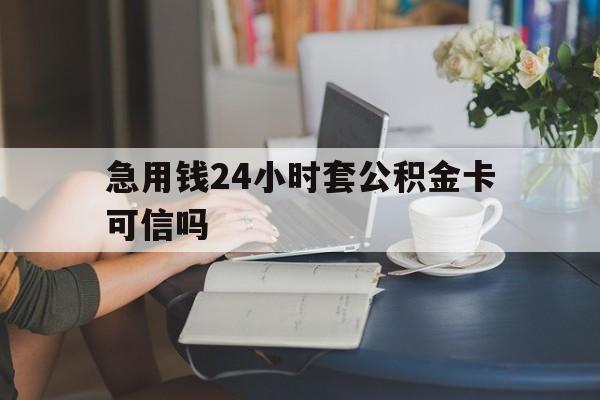 东阳最新急用钱24小时套公积金卡可信吗方法分析(最方便真实的东阳急用钱24小时套公积金卡可信吗安全吗方法)