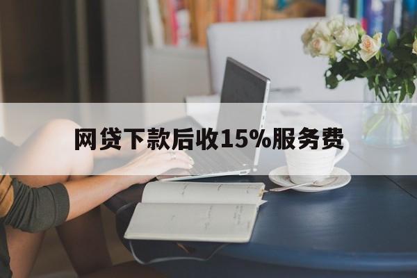 东阳最新网贷下款后收15%服务费方法分析(最方便真实的东阳网贷收取贷后服务费合法吗方法)