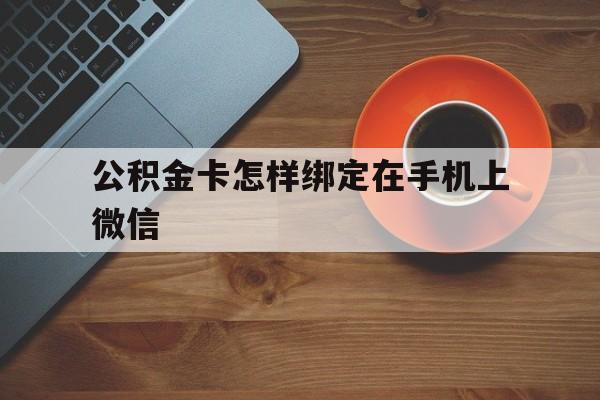 东阳最新公积金卡怎样绑定在手机上微信方法分析(最方便真实的东阳住房公积金卡怎么绑定微信方法)