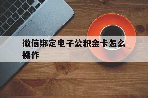 东阳最新微信绑定电子公积金卡怎么操作方法分析(最方便真实的东阳微信绑定电子公积金卡怎么操作的方法)