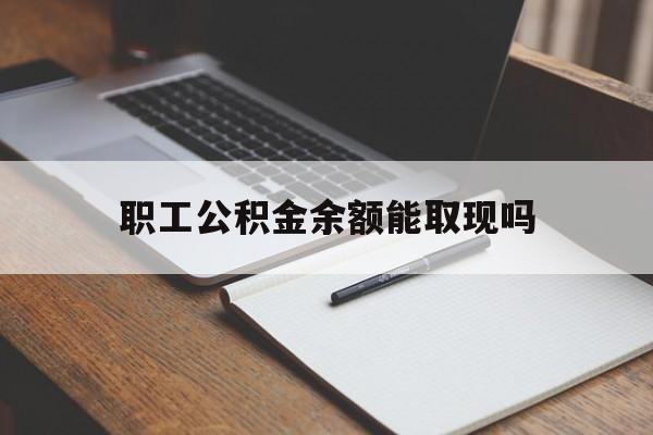 东阳最新职工公积金余额能取现吗方法分析(最方便真实的东阳职工公积金余额能取现吗怎么取方法)
