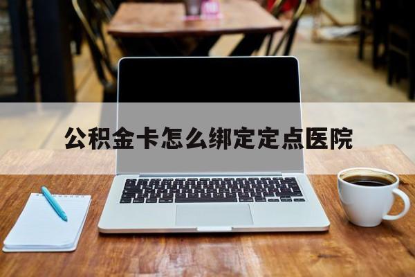 东阳最新公积金卡怎么绑定定点医院方法分析(最方便真实的东阳公积金怎么绑卡联名卡教程方法)