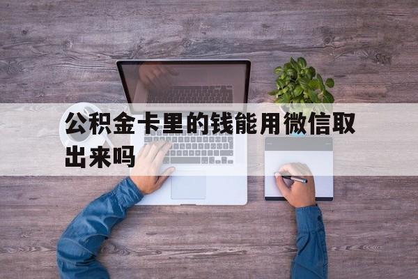 东阳最新公积金卡里的钱能用微信取出来吗方法分析(最方便真实的东阳公积金卡微信可以提现吗方法)