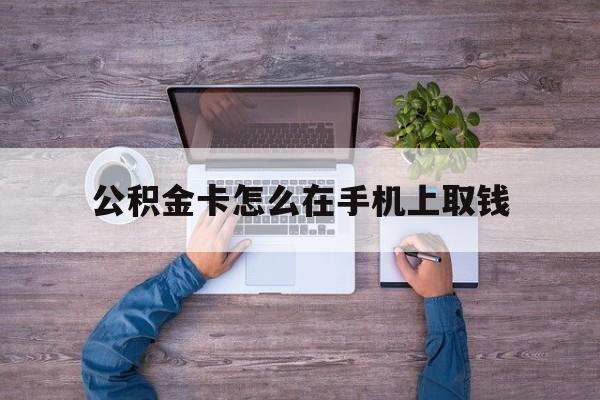 东阳最新公积金卡怎么在手机上取钱方法分析(最方便真实的东阳公积金卡怎么在手机上激活方法)