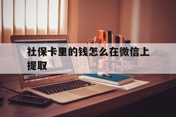 东阳最新社保卡里的钱怎么在微信上提取方法分析(最方便真实的东阳社保卡里的钱微信可以取出来吗方法)