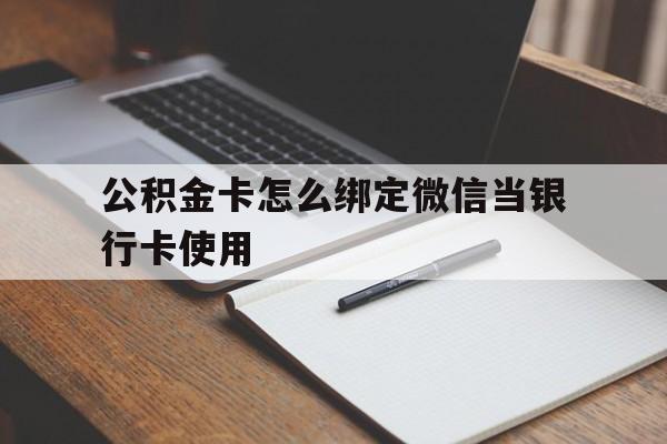 东阳最新公积金卡怎么绑定微信当银行卡使用方法分析(最方便真实的东阳公积金卡怎么绑定微信当银行卡使用呢方法)