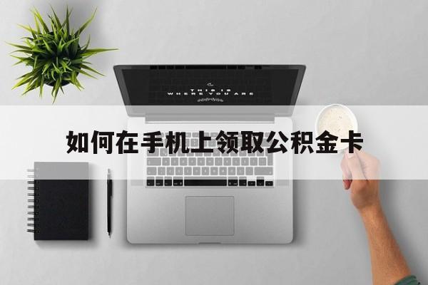 东阳最新如何在手机上领取公积金卡方法分析(最方便真实的东阳手机上怎么办理领取公积金方法)