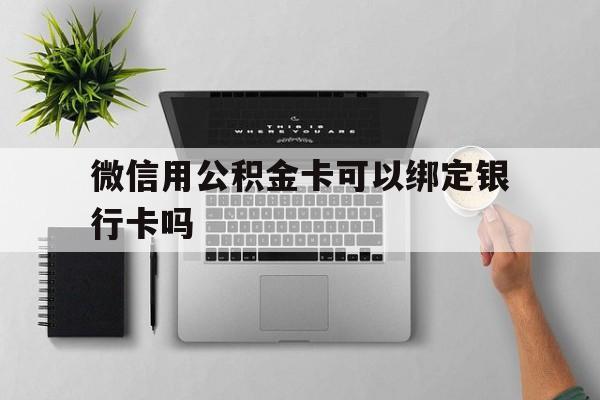 东阳最新微信用公积金卡可以绑定银行卡吗方法分析(最方便真实的东阳微信可以绑定住房公积金银行卡吗?方法)